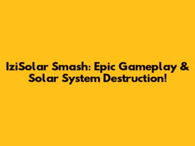 IziSolar Smash: Epic Gameplay & Solar System Destruction!