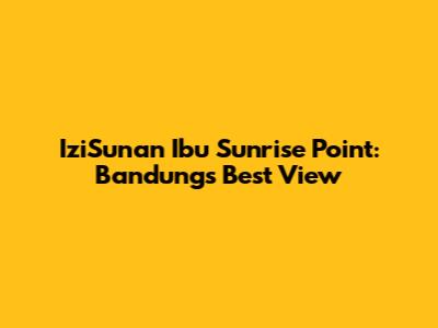 IziSunan Ibu Sunrise Point: Bandung's Best View
