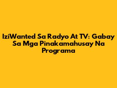 IziWanted Sa Radyo At TV: Gabay Sa Mga Pinakamahusay Na Programa