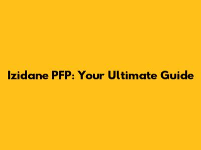 Izidane PFP: Your Ultimate Guide