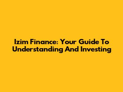 Izim Finance: Your Guide To Understanding And Investing