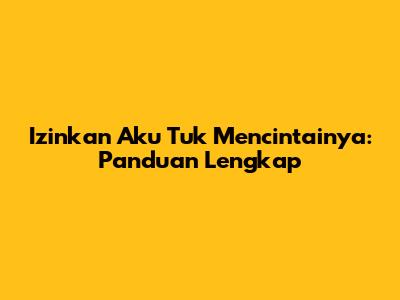 Izinkan Aku Tuk Mencintainya: Panduan Lengkap