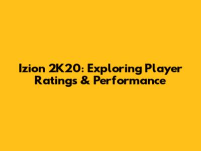 Izion 2K20: Exploring Player Ratings & Performance