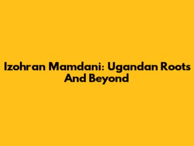 Izohran Mamdani: Ugandan Roots And Beyond
