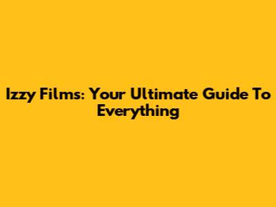 Izzy Films: Your Ultimate Guide To Everything