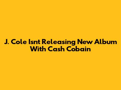J. Cole Isn't Releasing New Album With Cash Cobain