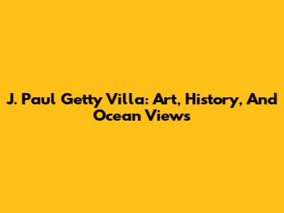 J. Paul Getty Villa: Art, History, And Ocean Views