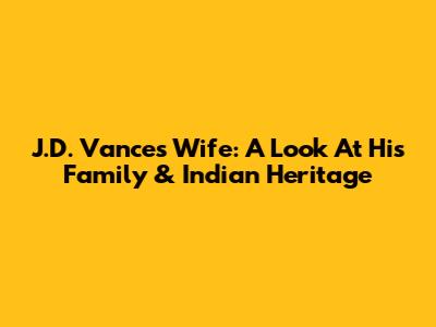 J.D. Vance's Wife: A Look At His Family & Indian Heritage