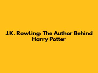 J.K. Rowling: The Author Behind Harry Potter