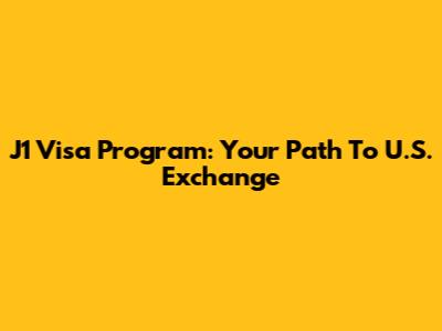 J1 Visa Program: Your Path To U.S. Exchange