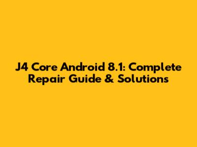 J4 Core Android 8.1: Complete Repair Guide & Solutions