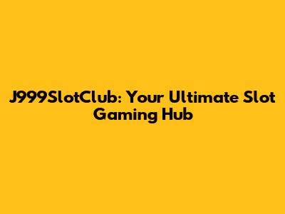 J999SlotClub: Your Ultimate Slot Gaming Hub