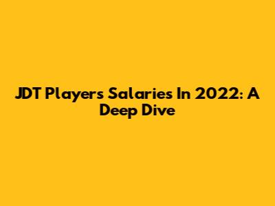 JDT Players Salaries In 2022: A Deep Dive