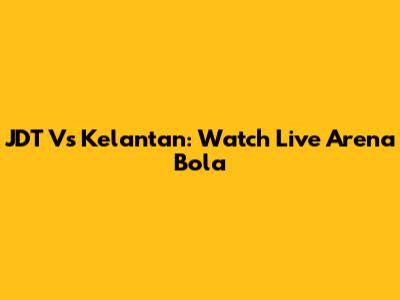 JDT Vs Kelantan: Watch Live Arena Bola