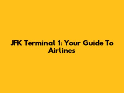 JFK Terminal 1: Your Guide To Airlines
