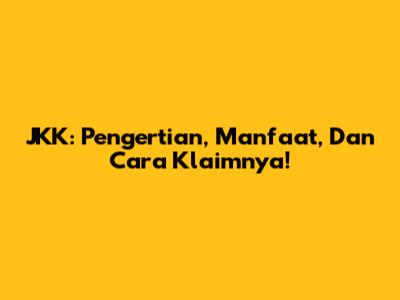 JKK: Pengertian, Manfaat, Dan Cara Klaimnya!