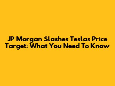 JP Morgan Slashes Tesla's Price Target: What You Need To Know