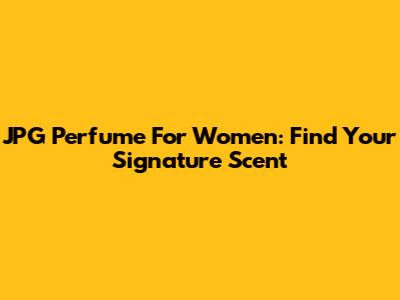 JPG Perfume For Women: Find Your Signature Scent