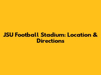 JSU Football Stadium: Location & Directions