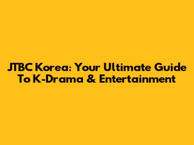 JTBC Korea: Your Ultimate Guide To K-Drama & Entertainment