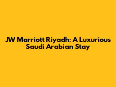 JW Marriott Riyadh: A Luxurious Saudi Arabian Stay