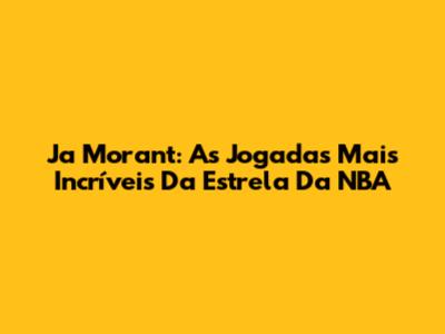 Ja Morant: As Jogadas Mais Incríveis Da Estrela Da NBA
