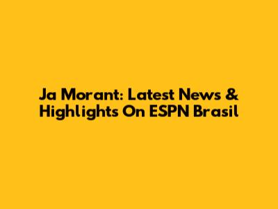Ja Morant: Latest News & Highlights On ESPN Brasil