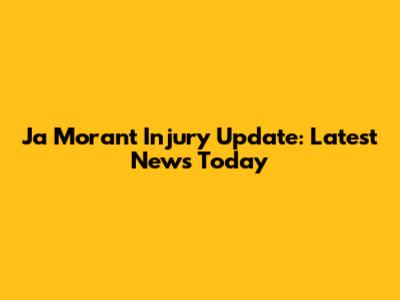 Ja Morant Injury Update: Latest News Today