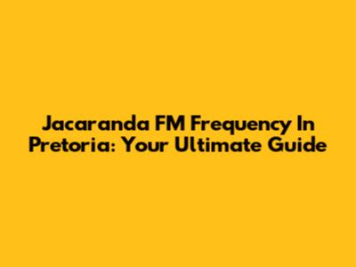 Jacaranda FM Frequency In Pretoria: Your Ultimate Guide