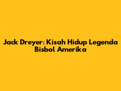 Jack Dreyer: Kisah Hidup Legenda Bisbol Amerika
