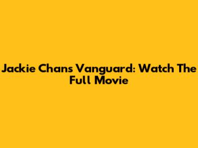 Jackie Chan's Vanguard: Watch The Full Movie