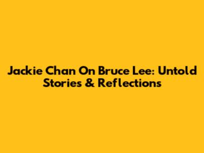 Jackie Chan On Bruce Lee: Untold Stories & Reflections