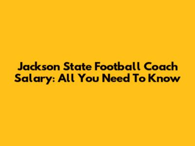 Jackson State Football Coach Salary: All You Need To Know