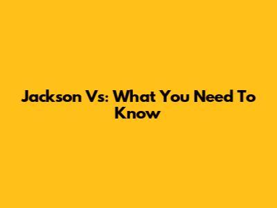 Jackson Vs: What You Need To Know