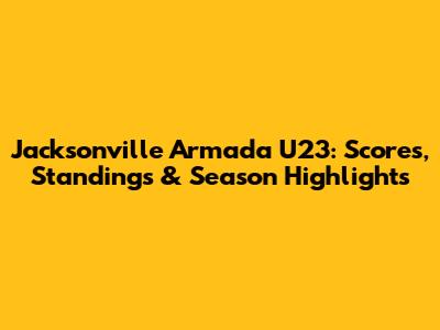 Jacksonville Armada U23: Scores, Standings & Season Highlights