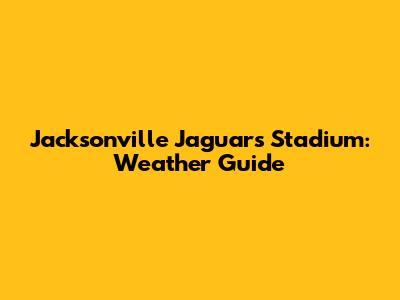 Jacksonville Jaguars Stadium: Weather Guide