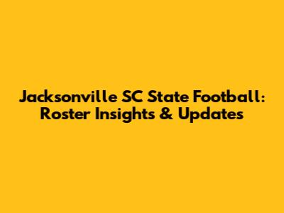 Jacksonville SC State Football: Roster Insights & Updates