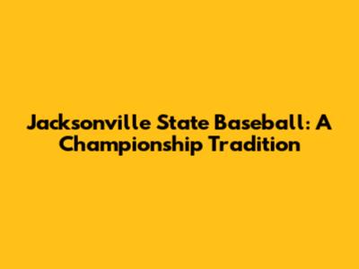 Jacksonville State Baseball: A Championship Tradition