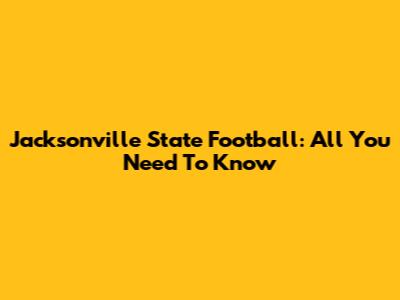 Jacksonville State Football: All You Need To Know