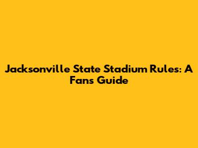 Jacksonville State Stadium Rules: A Fan's Guide