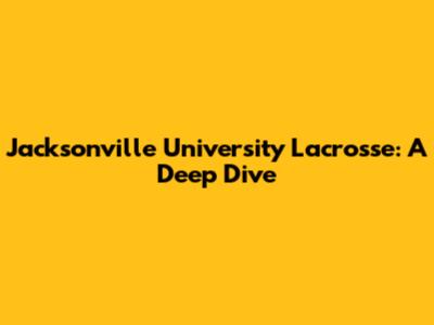 Jacksonville University Lacrosse: A Deep Dive