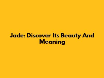 Jade: Discover Its Beauty And Meaning