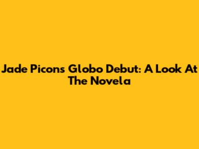 Jade Picon's Globo Debut: A Look At The Novela