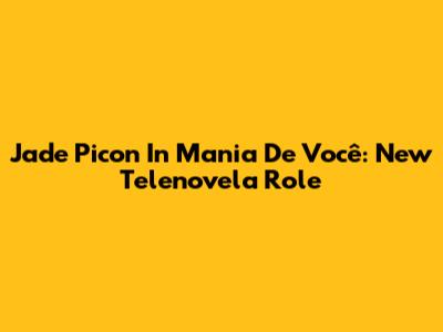 Jade Picon In 'Mania De Você': New Telenovela Role