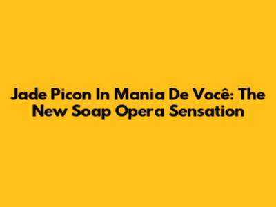 Jade Picon In 'Mania De Você': The New Soap Opera Sensation