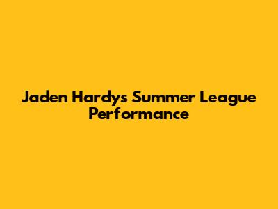 Jaden Hardy's Summer League Performance