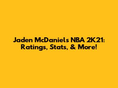 Jaden McDaniels NBA 2K21: Ratings, Stats, & More!