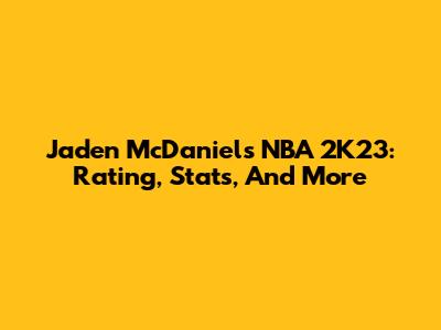 Jaden McDaniels NBA 2K23: Rating, Stats, And More