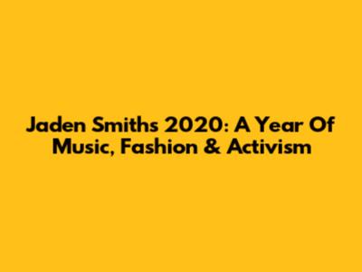 Jaden Smith's 2020: A Year Of Music, Fashion & Activism