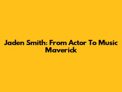 Jaden Smith: From Actor To Music Maverick